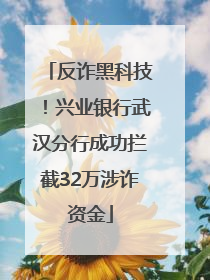 反诈黑科技！兴业银行武汉分行成功拦截32万涉诈资金