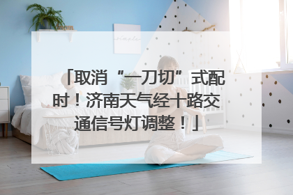 取消“一刀切”式配时！济南天气经十路交通信号灯调整！