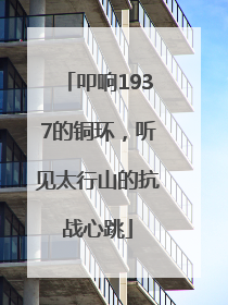 叩响1937的铜环，听见太行山的抗战心跳