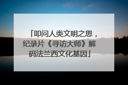 叩问人类文明之思，纪录片《寻访大师》解码法兰西文化基因
