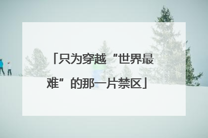 只为穿越“世界最难”的那一片禁区