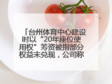 台州体育中心建设时以“20年座位使用权”筹资被指部分权益未兑现，公司称再延长3年