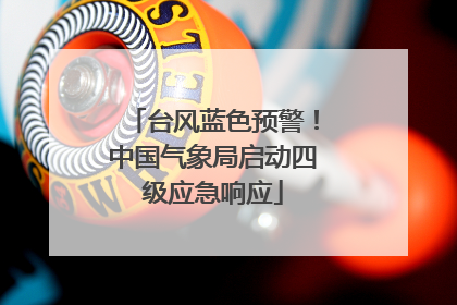 台风蓝色预警！中国气象局启动四级应急响应