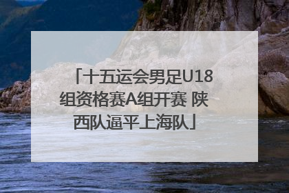 十五运会男足U18组资格赛A组开赛 陕西队逼平上海队