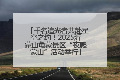 千名追光者共赴星空之约！2025沂蒙山龟蒙景区“夜爬蒙山”活动举行