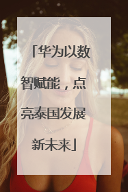 华为以数智赋能，点亮泰国发展新未来
