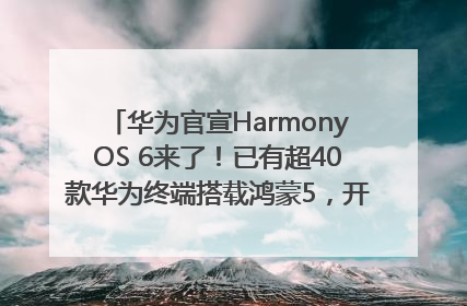 华为官宣HarmonyOS 6来了！已有超40款华为终端搭载鸿蒙5，开发者突破800万