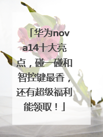 华为nova14十大亮点，碰一碰和智控键最香，还有超级福利能领取！
