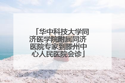 华中科技大学同济医学院附属同济医院专家到滕州中心人民医院会诊