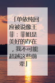 单依纯回应被说像王菲：菲姐是美好的存在，我不可能超越这些前辈
