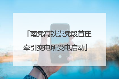 南凭高铁崇凭段首座牵引变电所受电启动