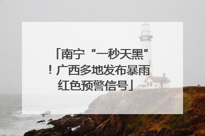 南宁“一秒天黑”！广西多地发布暴雨红色预警信号
