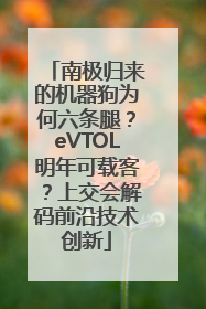 南极归来的机器狗为何六条腿？eVTOL明年可载客？上交会解码前沿技术创新