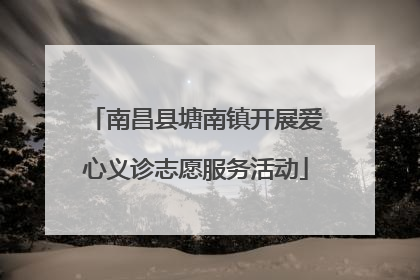 南昌县塘南镇开展爱心义诊志愿服务活动