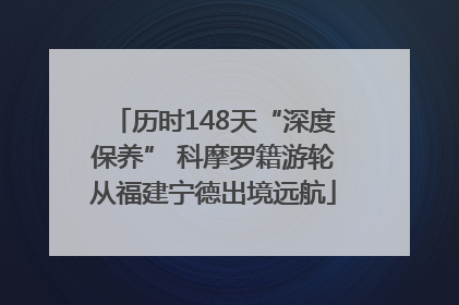 历时148天“深度保养” 科摩罗籍游轮从福建宁德出境远航