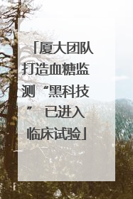 厦大团队打造血糖监测“黑科技” 已进入临床试验