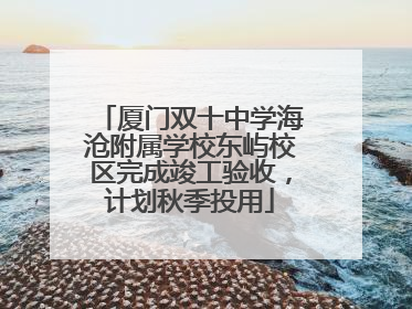 厦门双十中学海沧附属学校东屿校区完成竣工验收，计划秋季投用