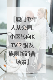 厦门老年人从公园、小区转向KTV？银发族刷新消费场景