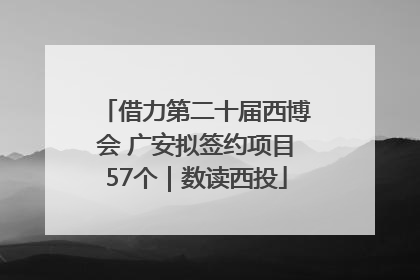 借力第二十届西博会 广安拟签约项目57个｜数读西投
