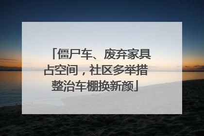 僵尸车、废弃家具占空间，社区多举措整治车棚换新颜