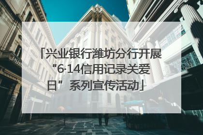 兴业银行潍坊分行开展“6·14信用记录关爱日”系列宣传活动