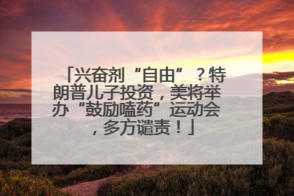 兴奋剂“自由”？特朗普儿子投资，美将举办“鼓励嗑药”运动会，多方谴责！