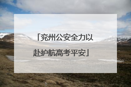 兖州公安全力以赴护航高考平安