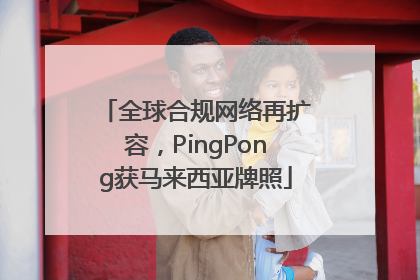 全球合规网络再扩容，PingPong获马来西亚牌照