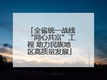 全省统一战线“同心共富”工程 助力民族地区高质量发展