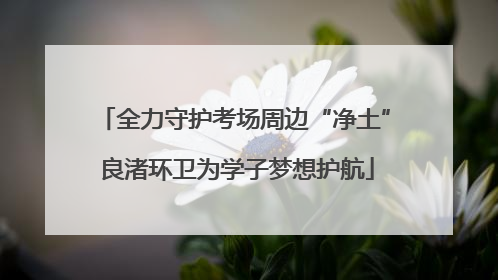 全力守护考场周边“净土” 良渚环卫为学子梦想护航