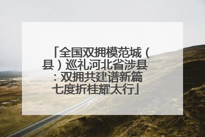 全国双拥模范城（县）巡礼河北省涉县：双拥共建谱新篇 七度折桂耀太行