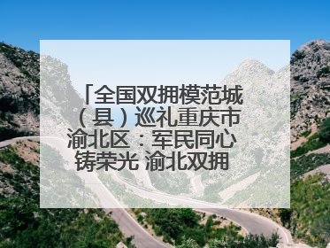 全国双拥模范城（县）巡礼重庆市渝北区：军民同心铸荣光 渝北双拥谱新篇