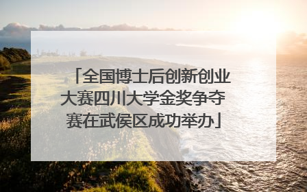全国博士后创新创业大赛四川大学金奖争夺赛在武侯区成功举办