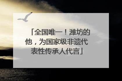 全国唯一！潍坊的他，为国家级非遗代表性传承人代言
