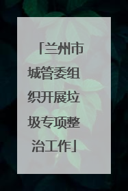 兰州市城管委组织开展垃圾专项整治工作