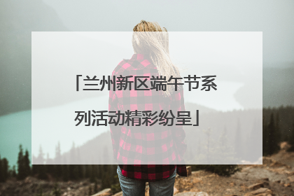兰州新区端午节系列活动精彩纷呈