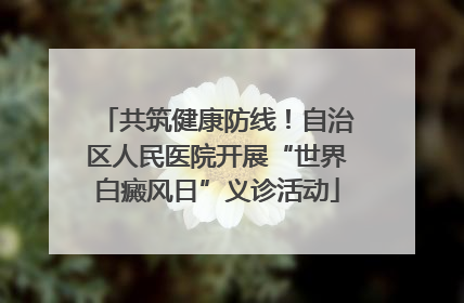共筑健康防线！自治区人民医院开展“世界白癜风日”义诊活动