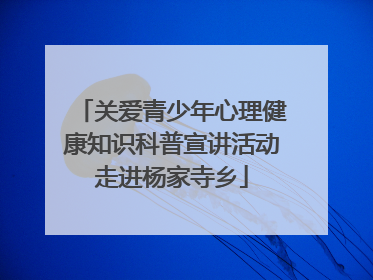关爱青少年心理健康知识科普宣讲活动走进杨家寺乡