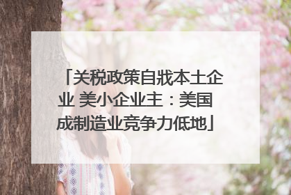关税政策自戕本土企业 美小企业主：美国成制造业竞争力低地