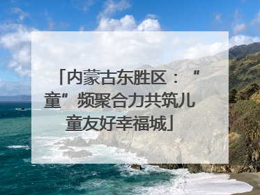 内蒙古东胜区：“童”频聚合力共筑儿童友好幸福城