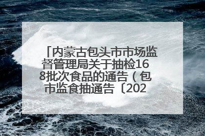 内蒙古包头市市场监督管理局关于抽检168批次食品的通告（包市监食抽通告〔2025〕3号）