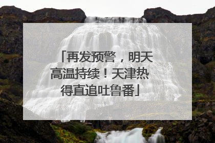 再发预警，明天高温持续！天津热得直追吐鲁番