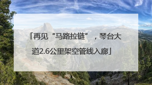 再见“马路拉链”，琴台大道2.6公里架空管线入廊