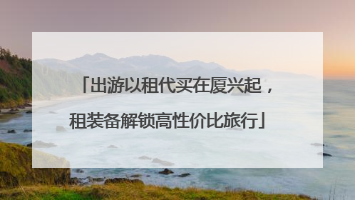 出游以租代买在厦兴起，租装备解锁高性价比旅行