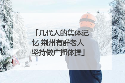 几代人的集体记忆 荆州有群老人坚持做广播体操