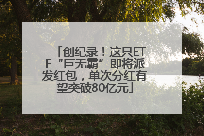 创纪录！这只ETF“巨无霸”即将派发红包，单次分红有望突破80亿元