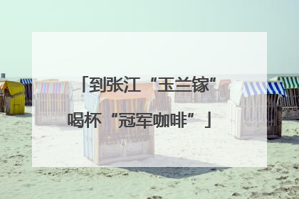到张江“玉兰镓”喝杯“冠军咖啡”