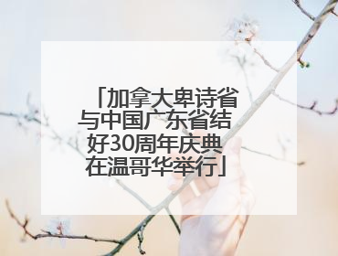 加拿大卑诗省与中国广东省结好30周年庆典在温哥华举行
