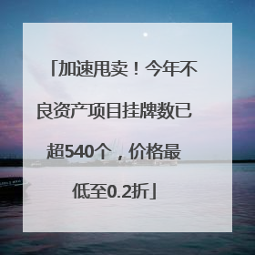 加速甩卖！今年不良资产项目挂牌数已超540个，价格最低至0.2折