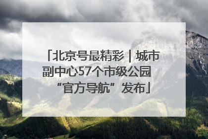 北京号最精彩｜城市副中心57个市级公园“官方导航”发布